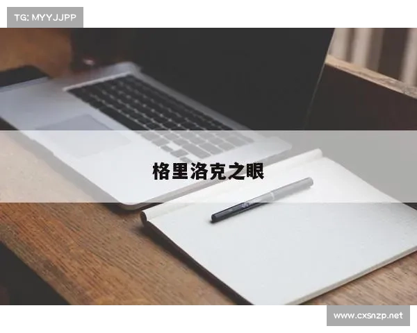 探索格里洛克之眼的神秘力量及其对世界命运的深远影响 探索格里洛克之眼的神秘力量及其对世界命运的深远影响